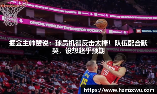 掘金主帅赞说：球员机智反击太棒！队伍配合默契，设想超乎预期