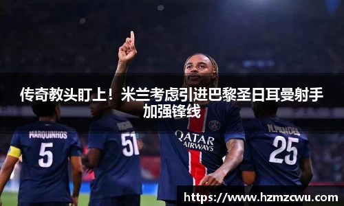 传奇教头盯上！米兰考虑引进巴黎圣日耳曼射手加强锋线