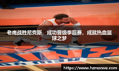 老鹰战胜尼克斯，成功晋级季后赛，成就热血篮球之梦