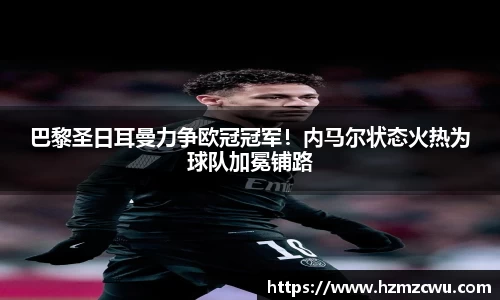 巴黎圣日耳曼力争欧冠冠军！内马尔状态火热为球队加冕铺路