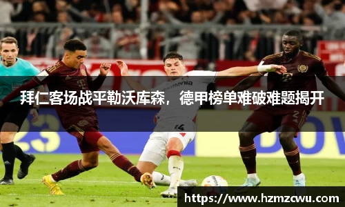 拜仁客场战平勒沃库森，德甲榜单难破难题揭开