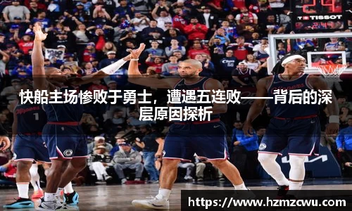 快船主场惨败于勇士，遭遇五连败——背后的深层原因探析