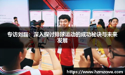 专访刘磊：深入探讨排球运动的成功秘诀与未来发展
