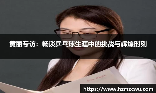 黄丽专访：畅谈乒乓球生涯中的挑战与辉煌时刻