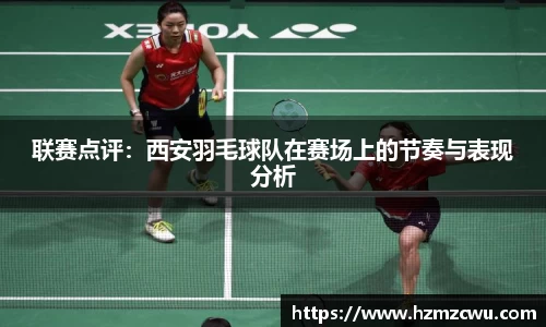联赛点评：西安羽毛球队在赛场上的节奏与表现分析