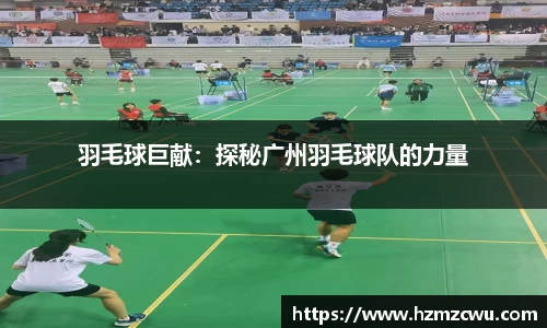 羽毛球巨献：探秘广州羽毛球队的力量
