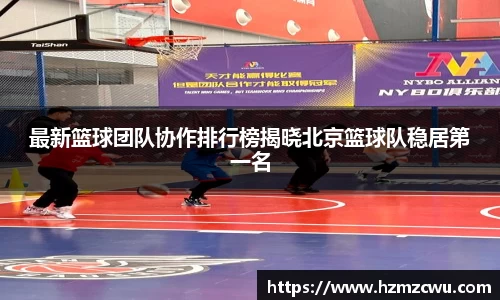 最新篮球团队协作排行榜揭晓北京篮球队稳居第一名