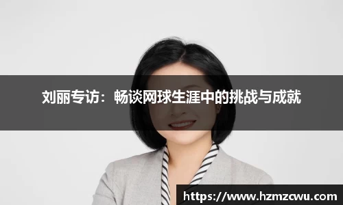 刘丽专访：畅谈网球生涯中的挑战与成就