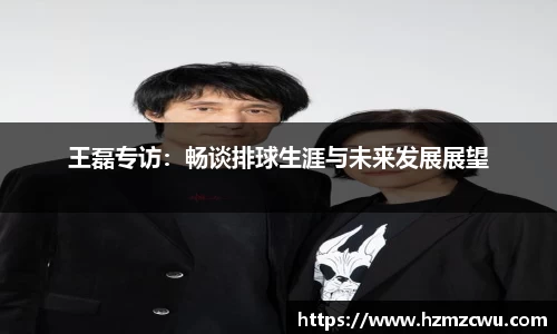 王磊专访：畅谈排球生涯与未来发展展望