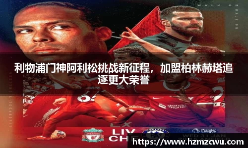 利物浦门神阿利松挑战新征程，加盟柏林赫塔追逐更大荣誉