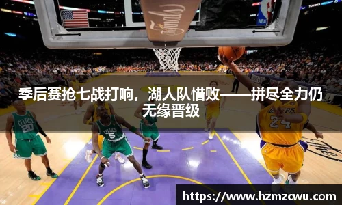 季后赛抢七战打响，湖人队惜败——拼尽全力仍无缘晋级