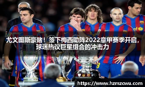 尤文图斯豪赌！签下梅西助阵2022意甲赛季开启，球迷热议巨星组合的冲击力