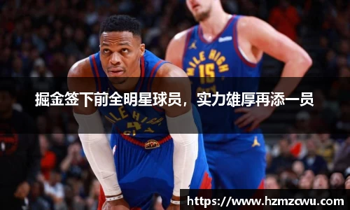 掘金签下前全明星球员，实力雄厚再添一员