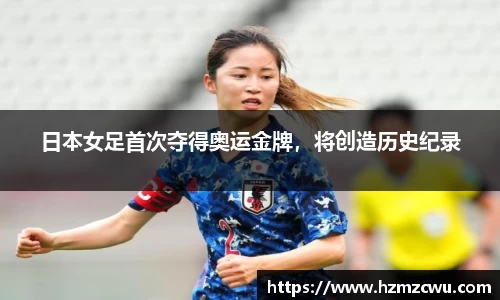 日本女足首次夺得奥运金牌，将创造历史纪录