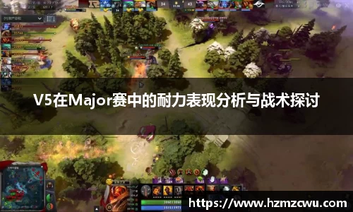 V5在Major赛中的耐力表现分析与战术探讨