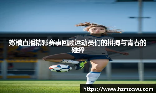 嫩模直播精彩赛事回顾运动员们的拼搏与青春的碰撞