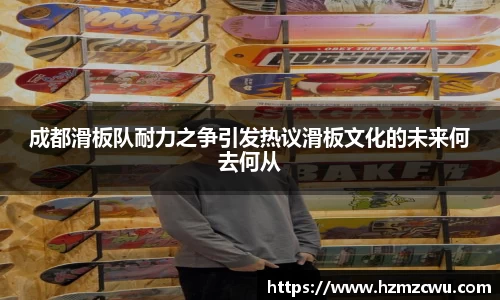 成都滑板队耐力之争引发热议滑板文化的未来何去何从