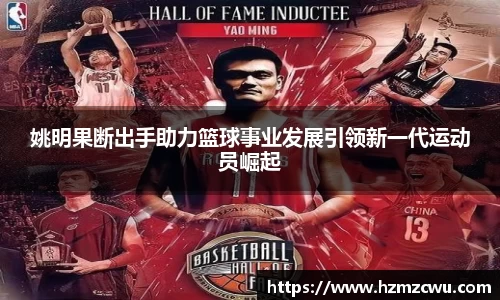姚明果断出手助力篮球事业发展引领新一代运动员崛起