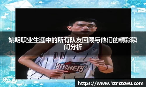 姚明职业生涯中的所有队友回顾与他们的精彩瞬间分析