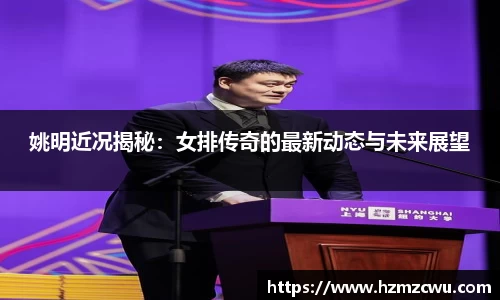 姚明近况揭秘：女排传奇的最新动态与未来展望