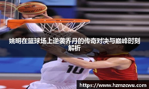 姚明在篮球场上逆袭乔丹的传奇对决与巅峰时刻解析