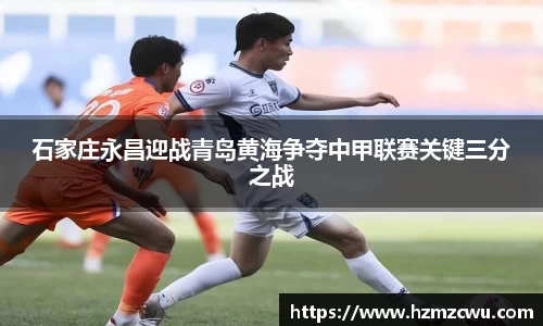 石家庄永昌迎战青岛黄海争夺中甲联赛关键三分之战