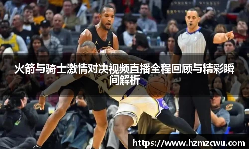 火箭与骑士激情对决视频直播全程回顾与精彩瞬间解析
