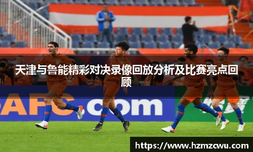 天津与鲁能精彩对决录像回放分析及比赛亮点回顾