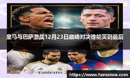 皇马与巴萨激战12月23日巅峰对决谁能笑到最后