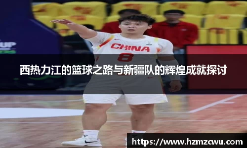 西热力江的篮球之路与新疆队的辉煌成就探讨