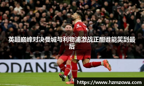 英超巅峰对决曼城与利物浦激战正酣谁能笑到最后