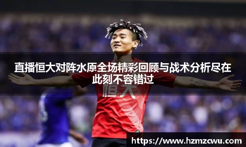 直播恒大对阵水原全场精彩回顾与战术分析尽在此刻不容错过