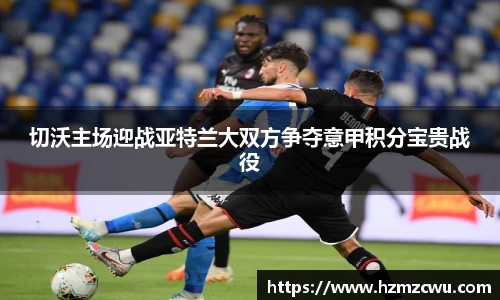 切沃主场迎战亚特兰大双方争夺意甲积分宝贵战役