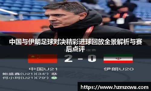 中国与伊朗足球对决精彩进球回放全景解析与赛后点评