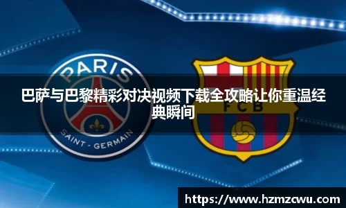 巴萨与巴黎精彩对决视频下载全攻略让你重温经典瞬间