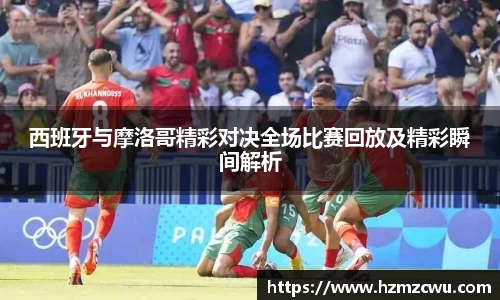 西班牙与摩洛哥精彩对决全场比赛回放及精彩瞬间解析