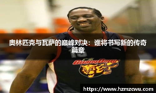 奥林匹克与瓦萨的巅峰对决：谁将书写新的传奇篇章