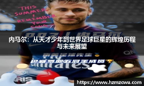 内马尔：从天才少年到世界足球巨星的辉煌历程与未来展望