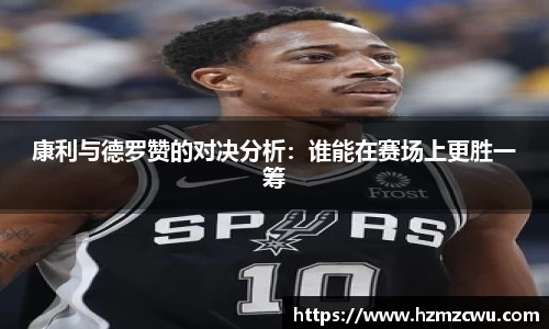 康利与德罗赞的对决分析：谁能在赛场上更胜一筹
