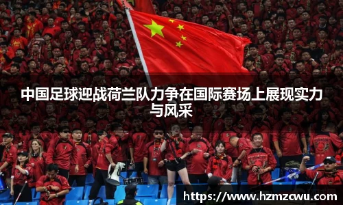 中国足球迎战荷兰队力争在国际赛场上展现实力与风采