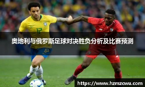 奥地利与俄罗斯足球对决胜负分析及比赛预测