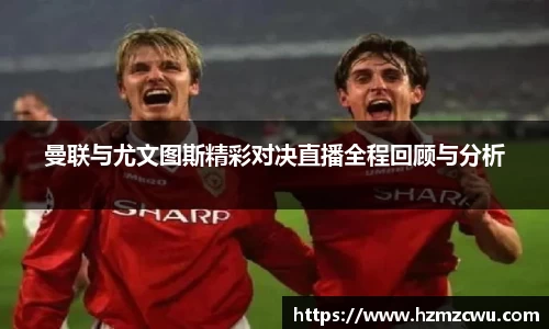 曼联与尤文图斯精彩对决直播全程回顾与分析
