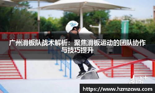广州滑板队战术解析：聚焦滑板运动的团队协作与技巧提升